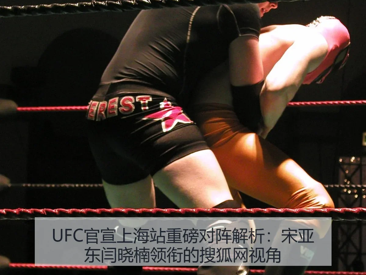 UFC官宣上海站重磅对阵解析:宋亚东闫晓楠领衔的视角
